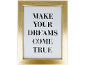 Χρυσή κορνίζα με μαύρο κείμενο 'MAKE YOUR DREAMS COME TRUE'.